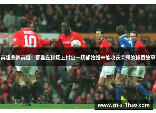 英超悲情英雄：那些在球场上付出一切却始终未能收获荣耀的球员故事