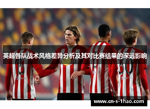 英超各队战术风格差异分析及其对比赛结果的深远影响
