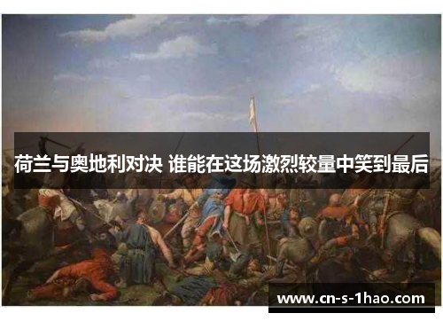 荷兰与奥地利对决 谁能在这场激烈较量中笑到最后