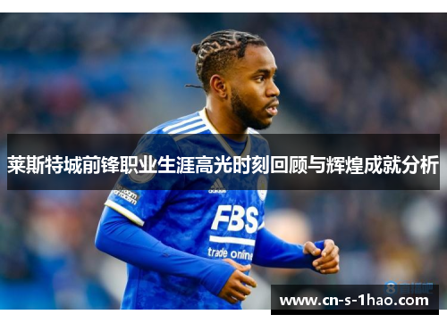 莱斯特城前锋职业生涯高光时刻回顾与辉煌成就分析