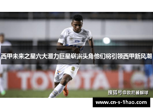 西甲未来之星六大潜力巨星崭露头角他们将引领西甲新风潮