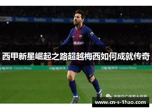 西甲新星崛起之路超越梅西如何成就传奇