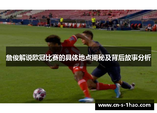 詹俊解说欧冠比赛的具体地点揭秘及背后故事分析