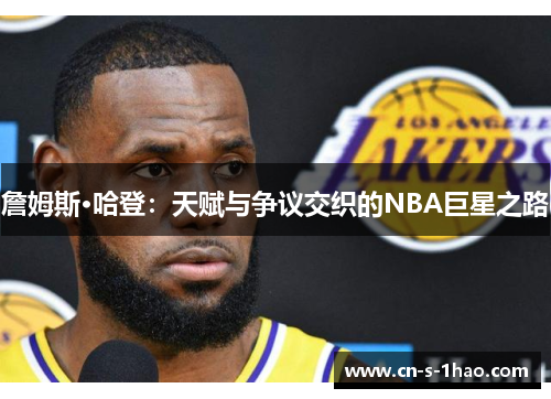 詹姆斯·哈登：天赋与争议交织的NBA巨星之路