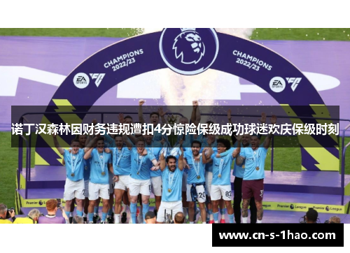 诺丁汉森林因财务违规遭扣4分惊险保级成功球迷欢庆保级时刻 诺丁汉森林因财务违规遭扣4分惊险保级成功球迷欢庆保级时刻