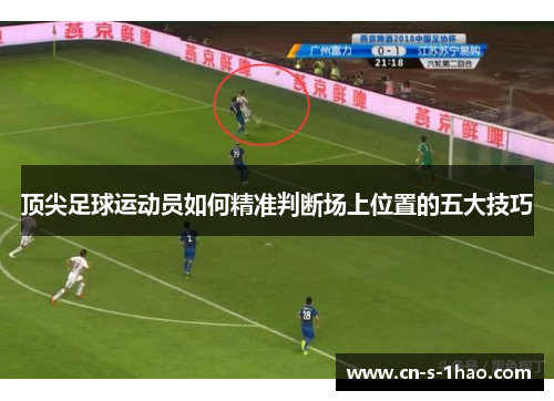 顶尖足球运动员如何精准判断场上位置的五大技巧 顶尖足球运动员如何精准判断场上位置的五大技巧