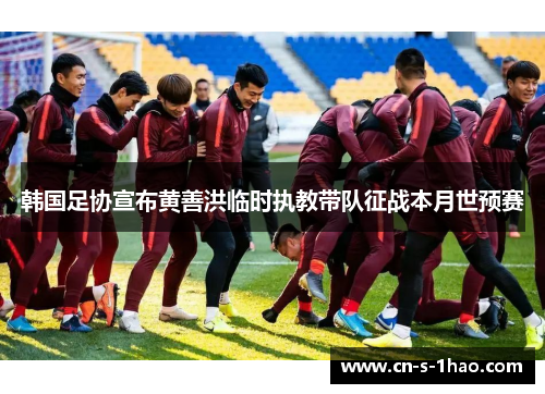 韩国足协宣布黄善洪临时执教带队征战本月世预赛 韩国足协宣布黄善洪临时执教带队征战本月世预赛