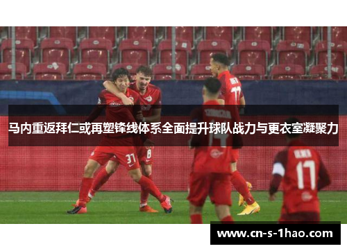 马内重返拜仁或再塑锋线体系全面提升球队战力与更衣室凝聚力