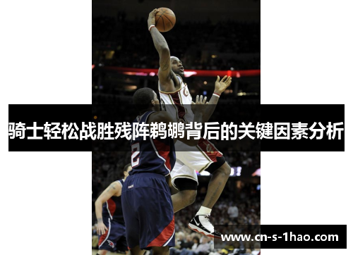 骑士轻松战胜残阵鹈鹕背后的关键因素分析 骑士轻松战胜残阵鹈鹕背后的关键因素分析